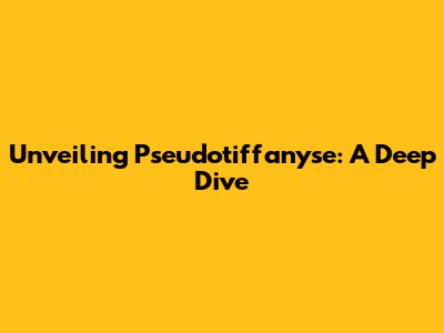 Unveiling Pseudotiffanyse: A Deep Dive