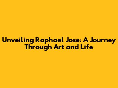 Unveiling Raphael Jose: A Journey Through Art and Life
