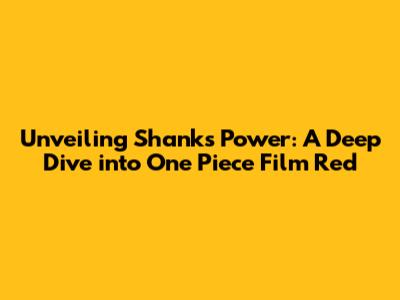 Unveiling Shanks' Power: A Deep Dive into One Piece Film Red