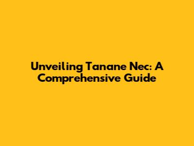 Unveiling Tanane Nec: A Comprehensive Guide