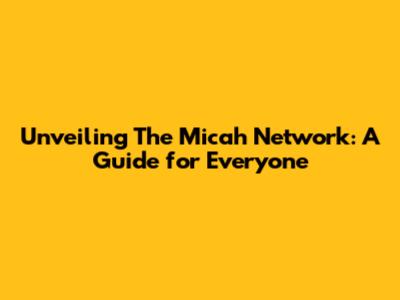 Unveiling The Micah Network: A Guide for Everyone