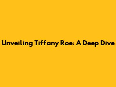 Unveiling Tiffany Roe: A Deep Dive