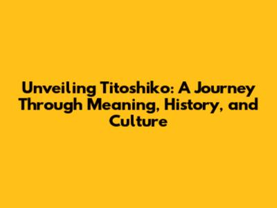 Unveiling Titoshiko: A Journey Through Meaning, History, and Culture