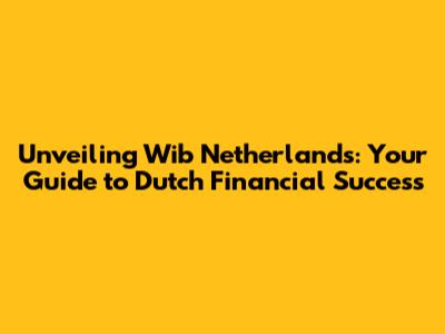 Unveiling Wib Netherlands: Your Guide to Dutch Financial Success