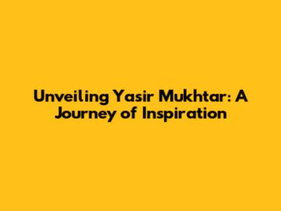 Unveiling Yasir Mukhtar: A Journey of Inspiration