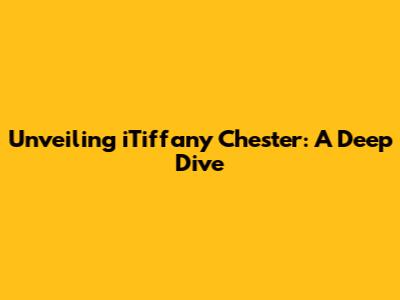 Unveiling iTiffany Chester: A Deep Dive