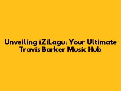 Unveiling iZiLagu: Your Ultimate Travis Barker Music Hub