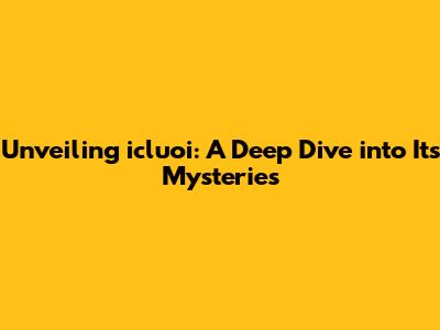 Unveiling icluoi: A Deep Dive into Its Mysteries