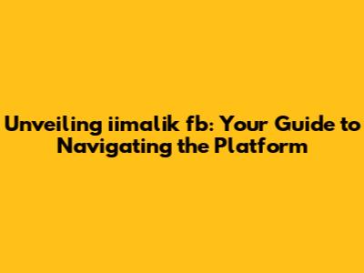 Unveiling iimalik fb: Your Guide to Navigating the Platform