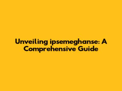Unveiling ipsemeghan'se: A Comprehensive Guide