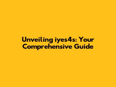 Unveiling iyes4s: Your Comprehensive Guide