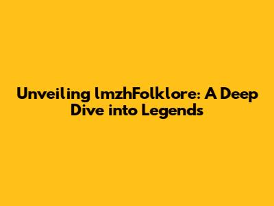 Unveiling lmzhFolklore: A Deep Dive into Legends