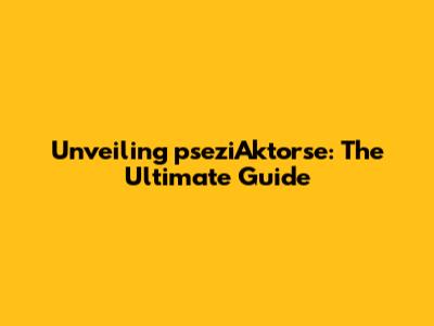 Unveiling pseziAktorse: The Ultimate Guide