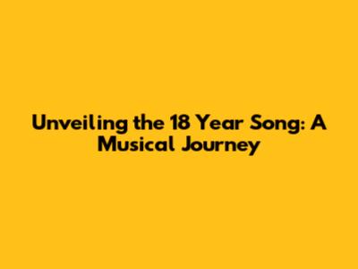 Unveiling the 18 Year Song: A Musical Journey