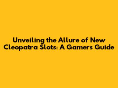 Unveiling the Allure of New Cleopatra Slots: A Gamer's Guide
