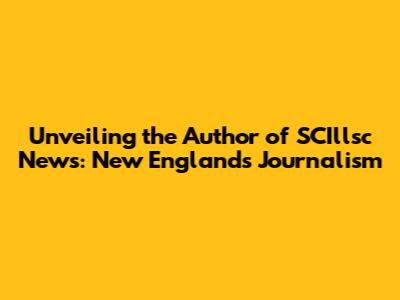Unveiling the Author of SCI'llsc News: New England's Journalism