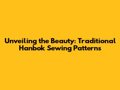 Unveiling the Beauty: Traditional Hanbok Sewing Patterns
