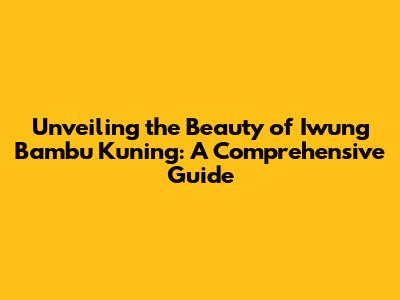Unveiling the Beauty of Iwung Bambu Kuning: A Comprehensive Guide