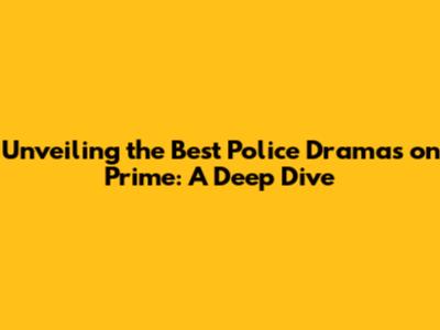 Unveiling the Best Police Dramas on Prime: A Deep Dive