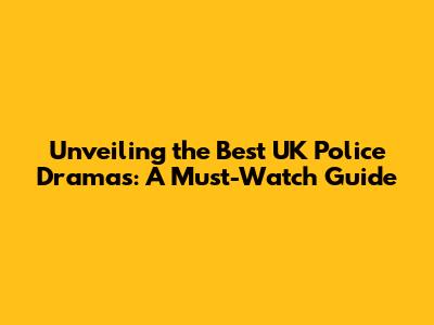 Unveiling the Best UK Police Dramas: A Must-Watch Guide