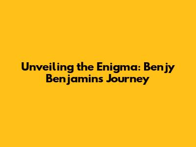 Unveiling the Enigma: Benjy Benjamin's Journey