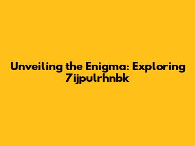 Unveiling the Enigma: Exploring 7ijpulrhnbk