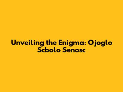 Unveiling the Enigma: Ojoglo Scbolo Senosc