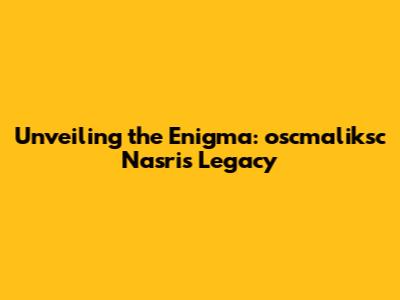 Unveiling the Enigma: oscmaliksc Nasri's Legacy