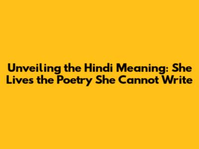 Unveiling the Hindi Meaning: She Lives the Poetry She Cannot Write