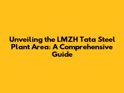 Unveiling the LMZH Tata Steel Plant Area: A Comprehensive Guide