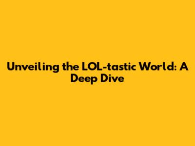 Unveiling the LOL-tastic World: A Deep Dive