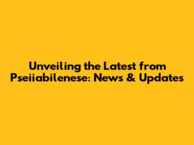 Unveiling the Latest from Pseiiabilenese: News & Updates