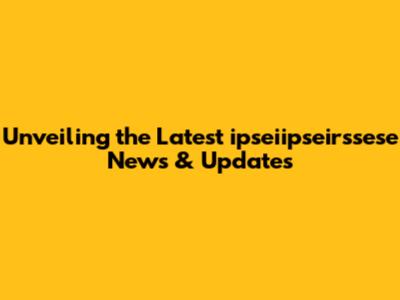 Unveiling the Latest ipseiipseirssese News & Updates