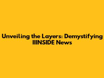Unveiling the Layers: Demystifying IIINSIDE News