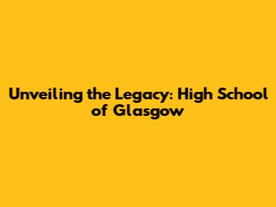 Unveiling the Legacy: High School of Glasgow