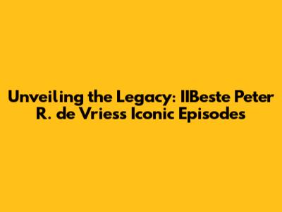 Unveiling the Legacy: IIBeste Peter R. de Vries's Iconic Episodes