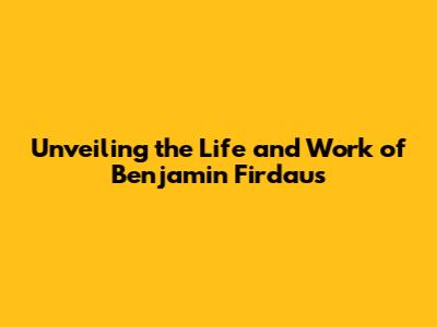 Unveiling the Life and Work of Benjamin Firdaus