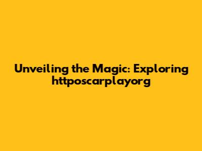 Unveiling the Magic: Exploring httposcarplayorg