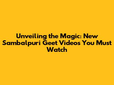 Unveiling the Magic: New Sambalpuri Geet Videos You Must Watch