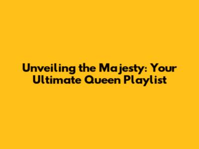 Unveiling the Majesty: Your Ultimate Queen Playlist