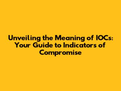 Unveiling the Meaning of IOCs: Your Guide to Indicators of Compromise