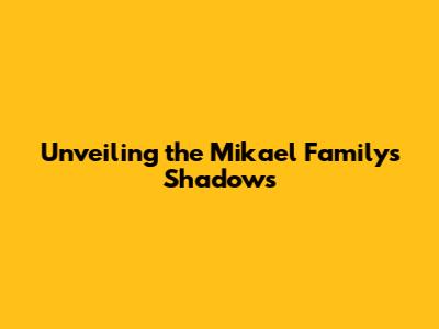 Unveiling the Mikael Family's Shadows