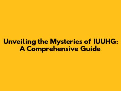 Unveiling the Mysteries of IUUHG: A Comprehensive Guide