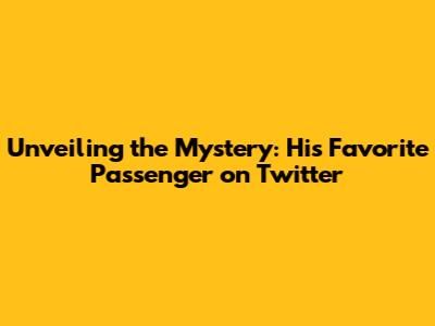 Unveiling the Mystery: His Favorite Passenger on Twitter