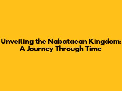 Unveiling the Nabataean Kingdom: A Journey Through Time