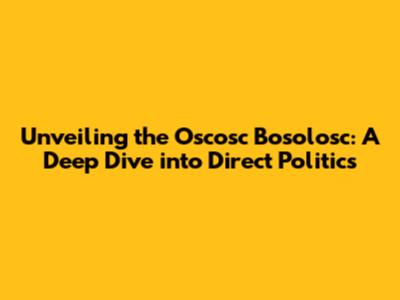 Unveiling the Oscosc Bosolosc: A Deep Dive into Direct Politics