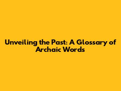 Unveiling the Past: A Glossary of Archaic Words