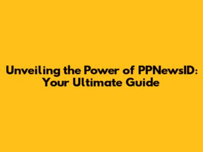 Unveiling the Power of PPNewsID: Your Ultimate Guide