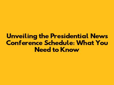 Unveiling the Presidential News Conference Schedule: What You Need to Know