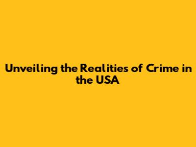 Unveiling the Realities of Crime in the USA